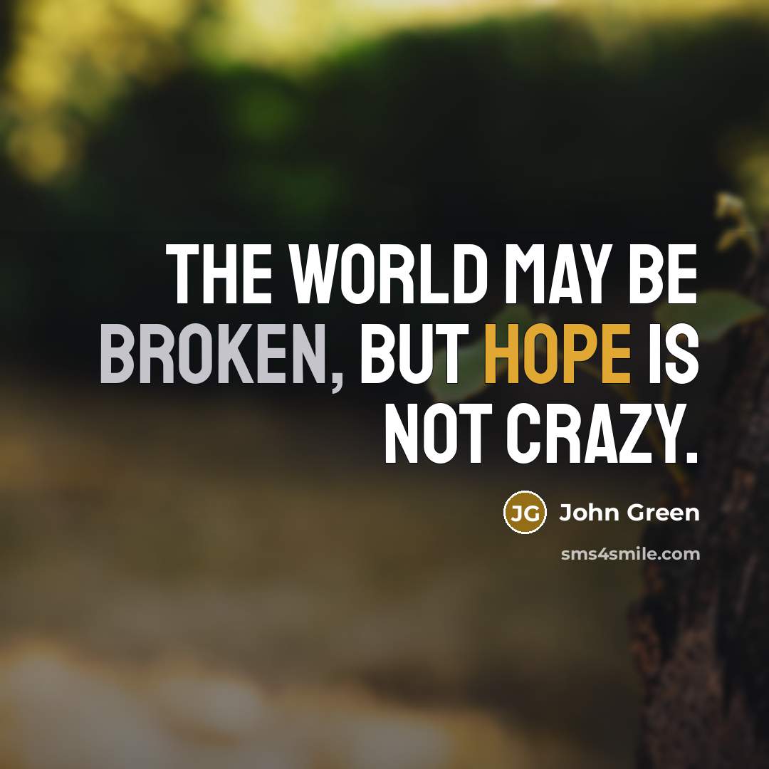 “The world may be broken, but hope is not crazy.” quote by John Green