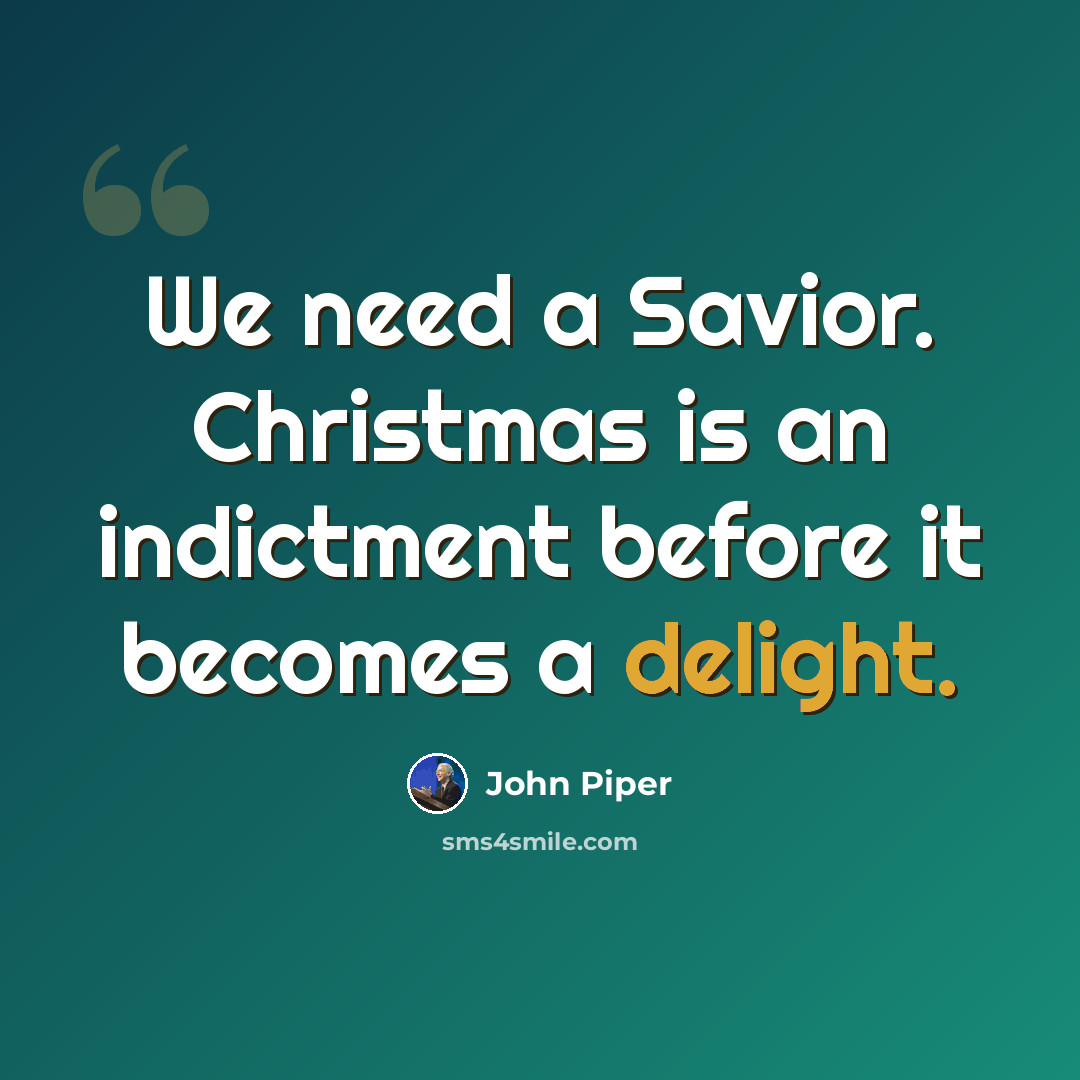 “We need a Savior. Christmas is an indictment before it becomes a delight.” quote by John Piper