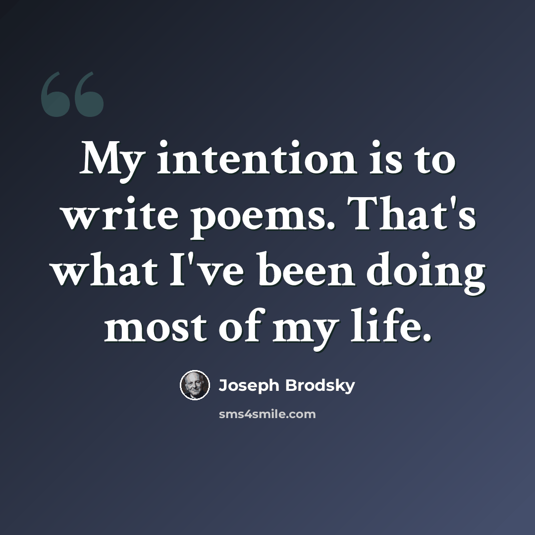 “My intention is to write poems. That's what I've been doing most of my life.” quote by Joseph Brodsky