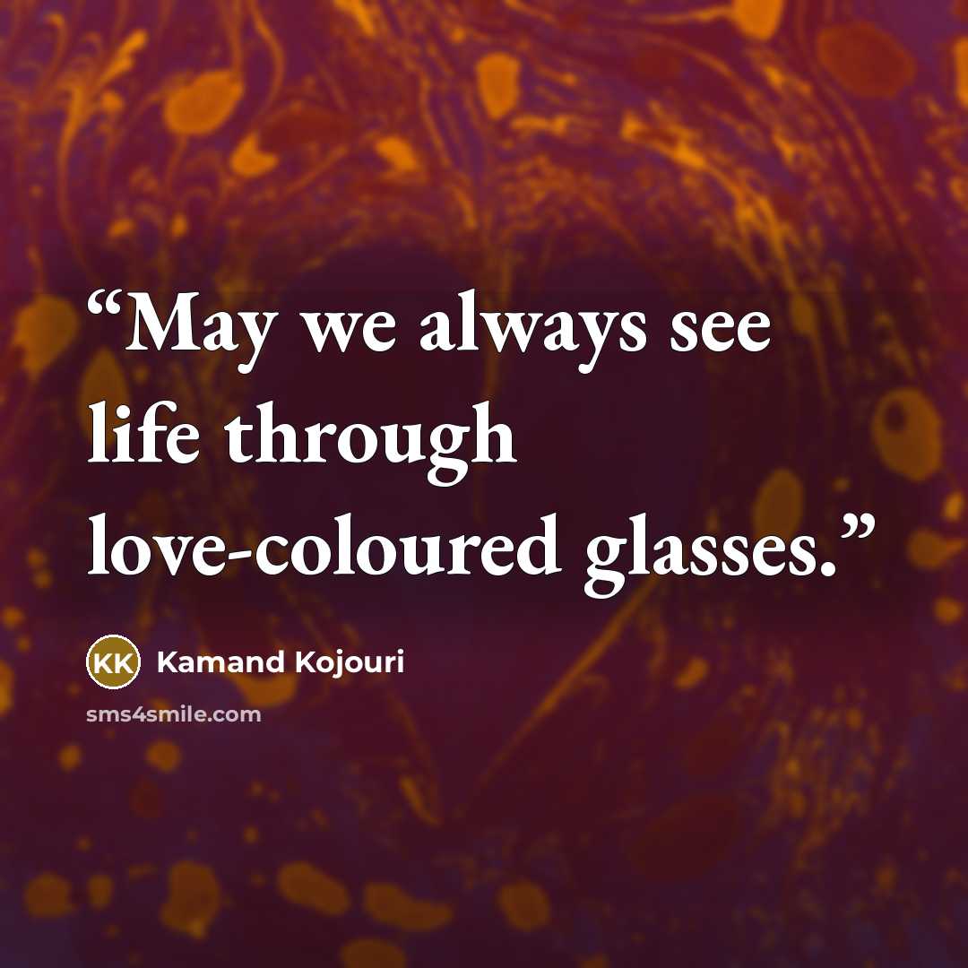“May we always see life through love-coloured glasses.” quote by Kamand Kojouri