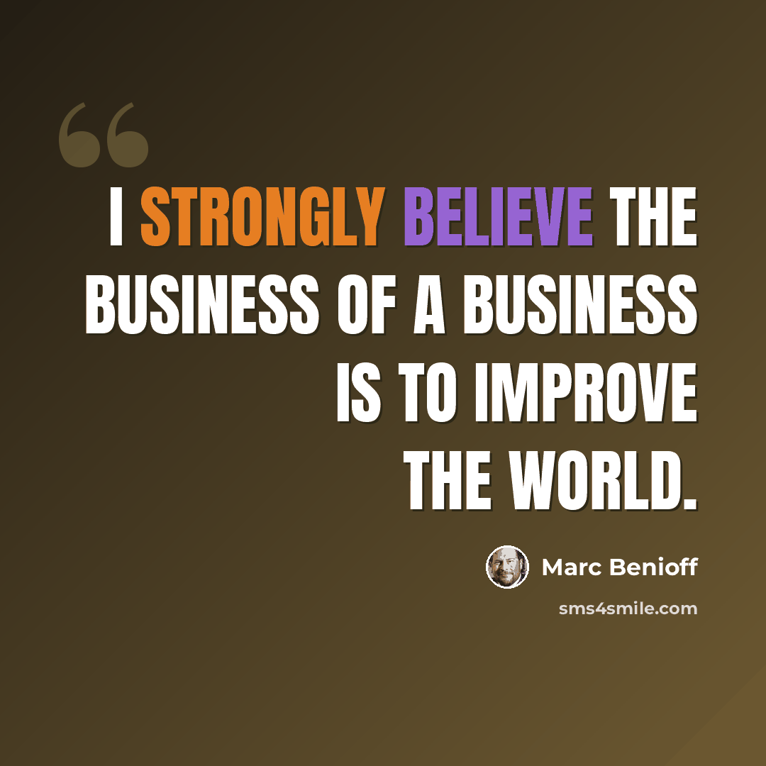 “I strongly believe the business of a business is to improve the world.” quote by Marc Benioff