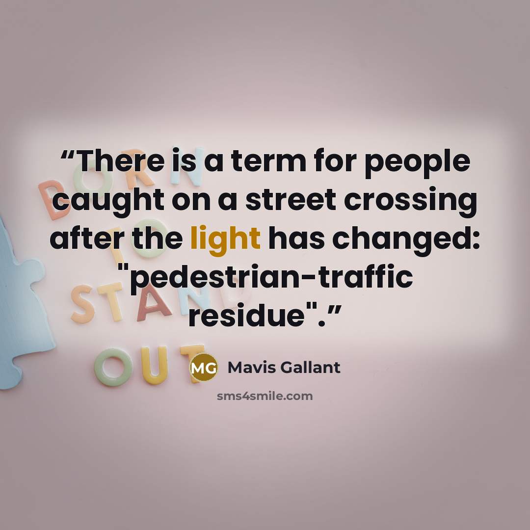 “There is a term for people caught on a street crossing after the light has changed: "pedestrian-traffic residue".” quote by Mavis Gallant