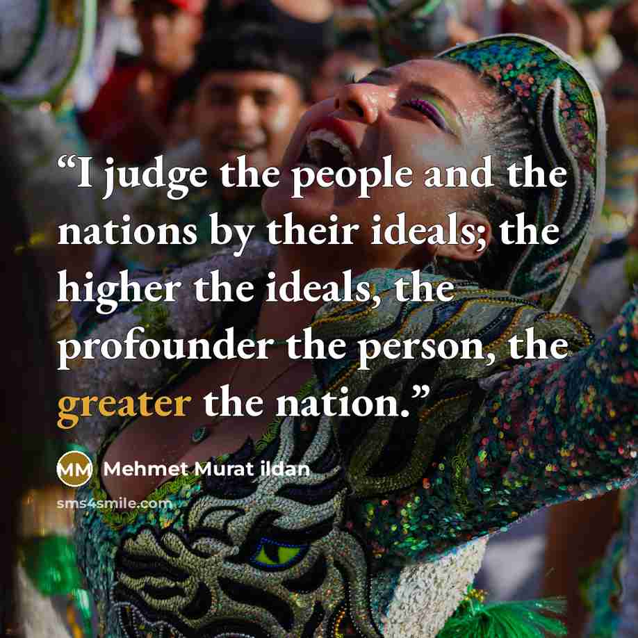 “I judge the people and the nations by their ideals; the higher the ideals, the profounder the person, the greater the nation.” quote by Mehmet Murat ildan