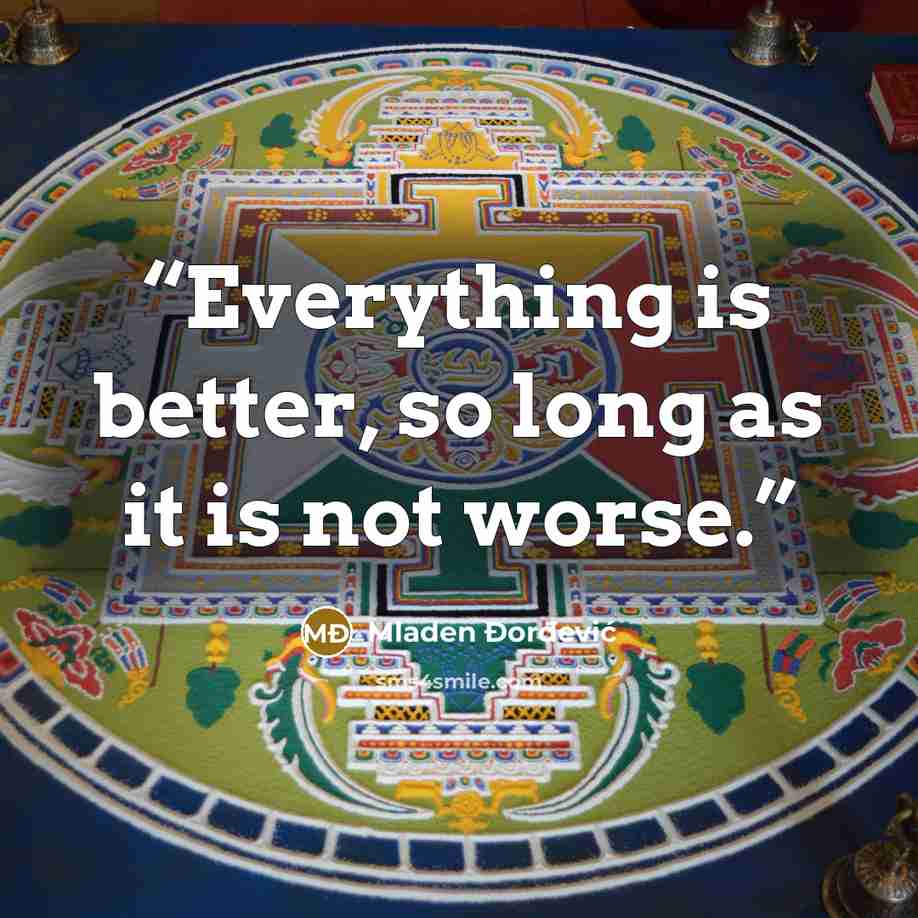 “Everything is better, so long as it is not worse.” quote by Mladen Đorđević