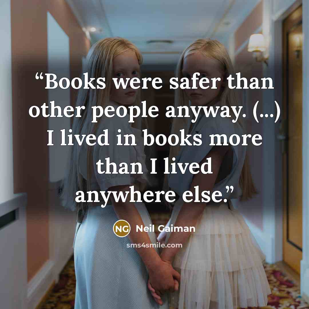 “Books were safer than other people anyway. (...) I lived in books more than I lived anywhere else.” quote by Neil Gaiman
