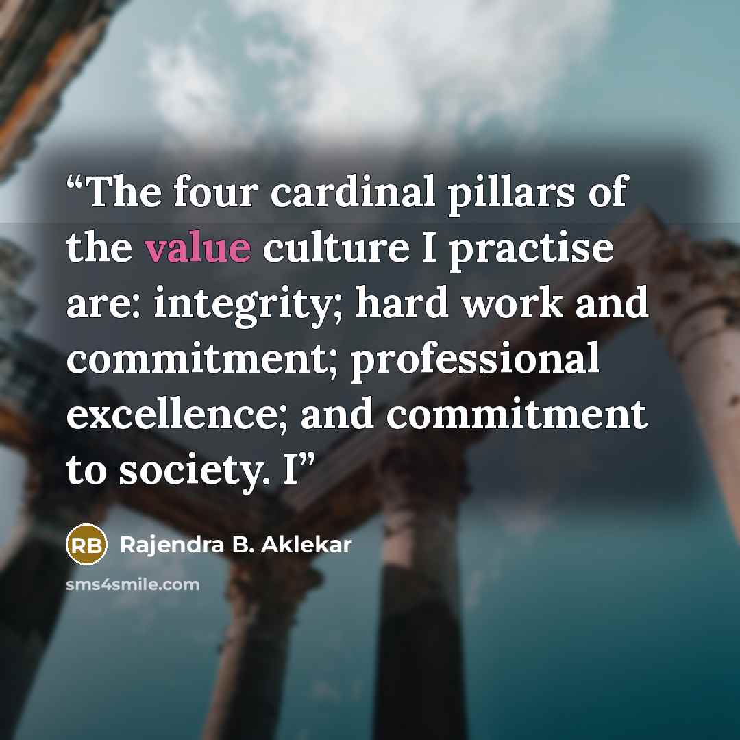 “The four cardinal pillars of the value culture I practise are: integrity; hard work and commitment; professional excellence; and commitment to society. I” quote by Rajendra B. Aklekar