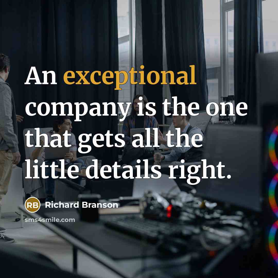 “An exceptional company is the one that gets all the little details right.” quote by Richard Branson