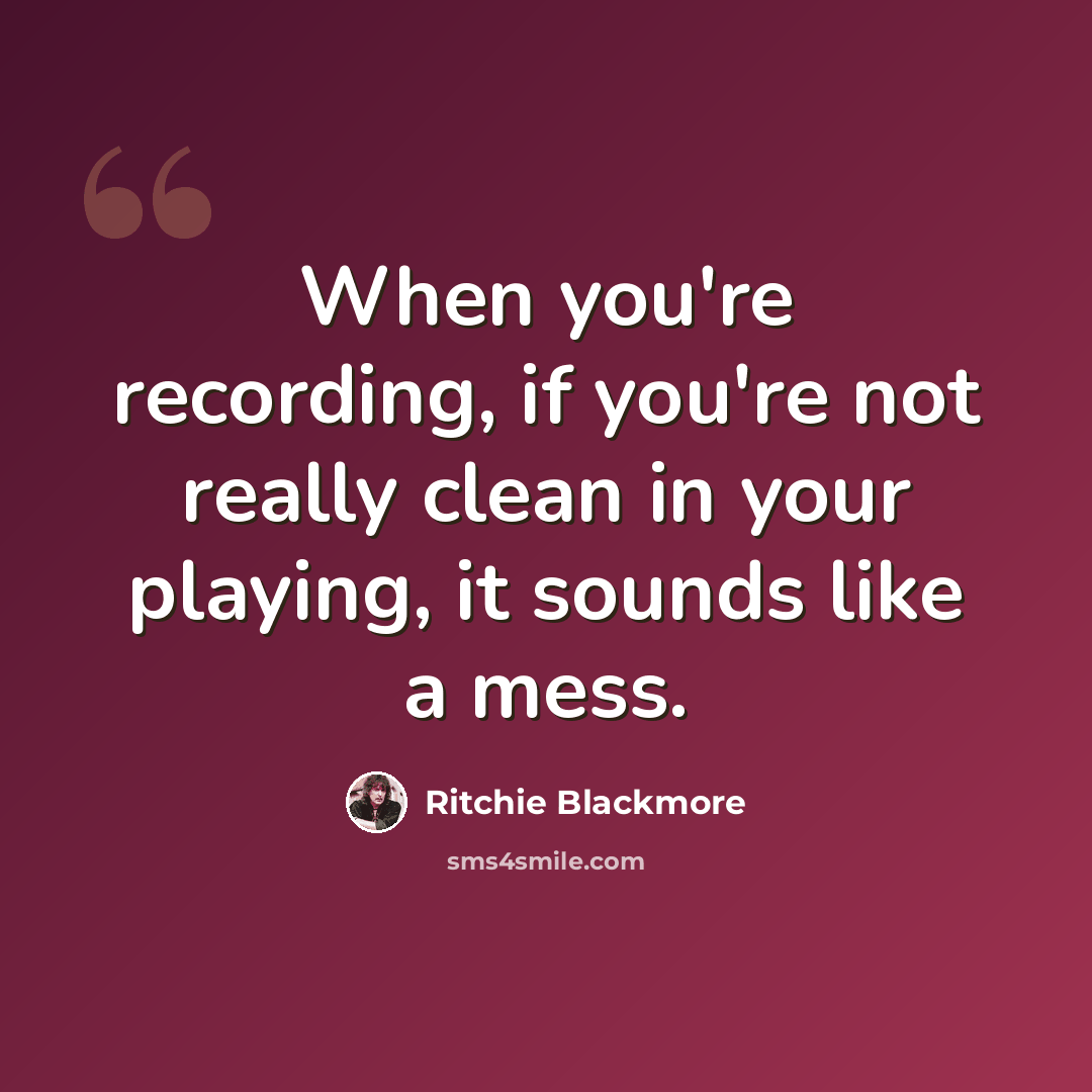 “When you're recording, if you're not really clean in your playing, it sounds like a mess.” quote by Ritchie Blackmore