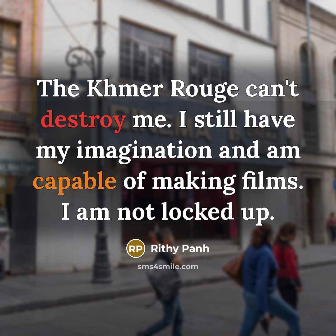 “The Khmer Rouge can't destroy me. I still have my imagination and am capable of making films. I am not locked up.” quote by Rithy Panh