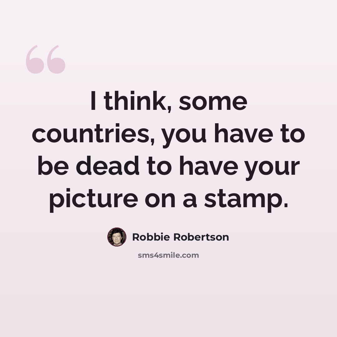“I think, some countries, you have to be dead to have your picture on a stamp.” quote by Robbie Robertson