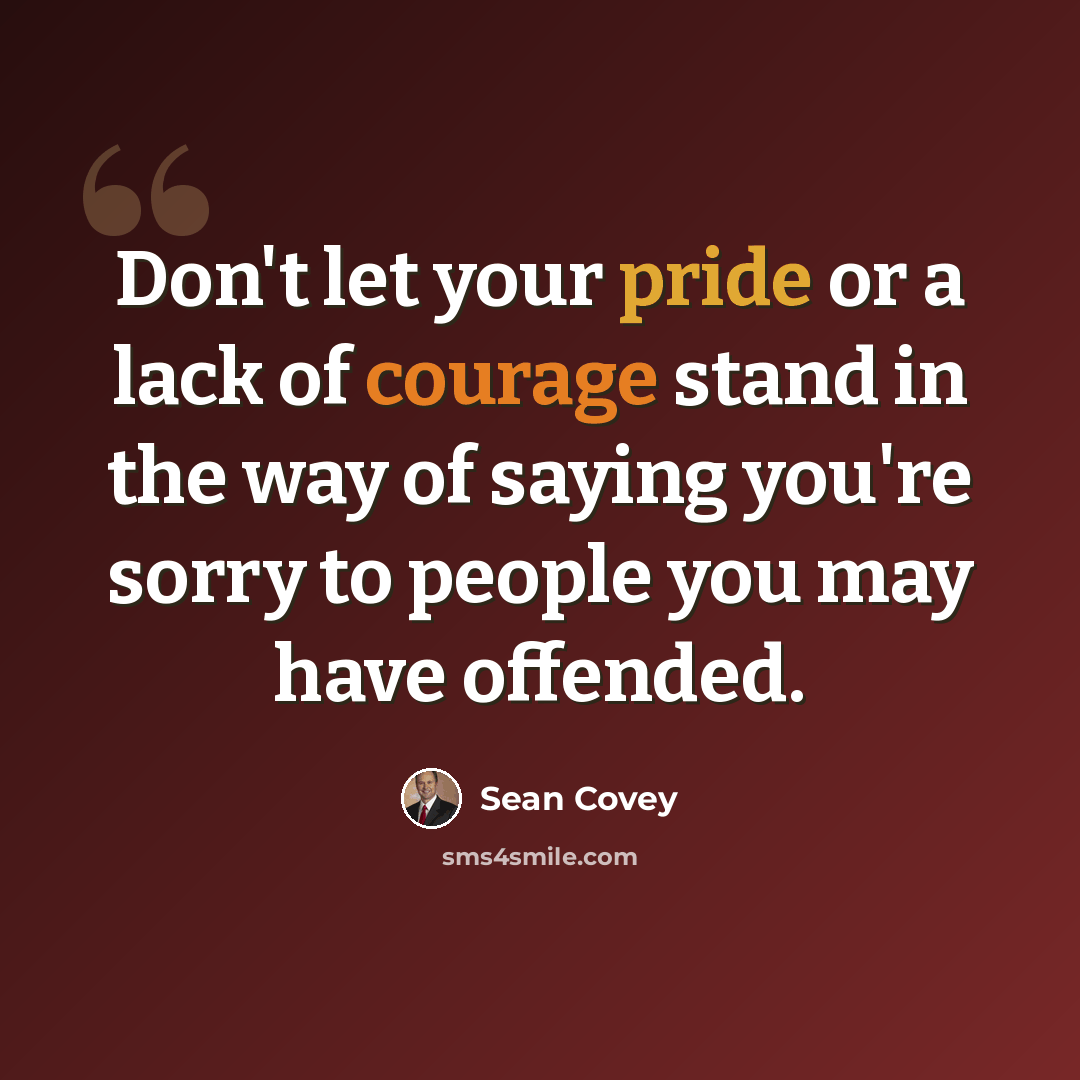 “Don't let your pride or a lack of courage stand in the way of saying you're sorry to people you may have offended.” quote by Sean Covey
