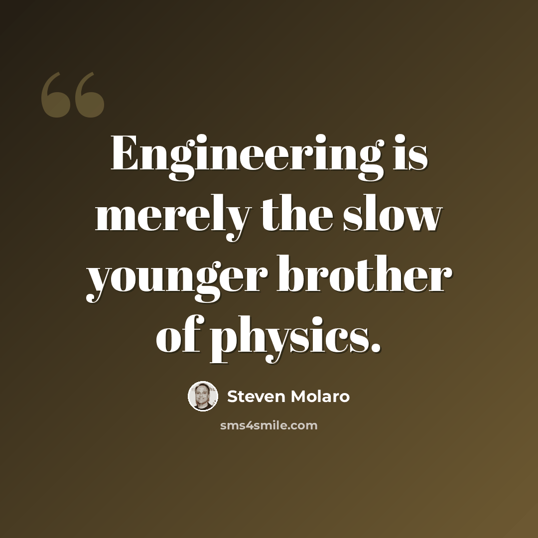 “Engineering is merely the slow younger brother of physics.” quote by Steven Molaro