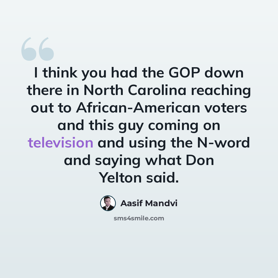 “I think you had the GOP down there in North Carolina reaching out to African-American voters and this guy coming on television and using the N-word and saying what Don Yelton said.” quote by Aasif Mandvi