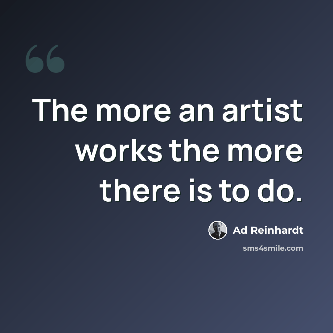 “The more an artist works the more there is to do.” quote by Ad Reinhardt