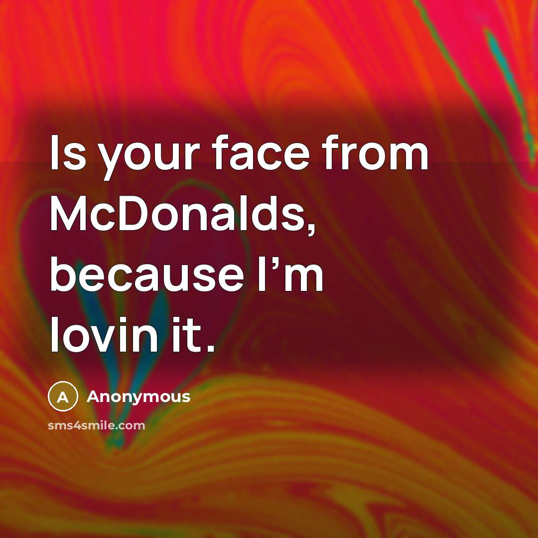 “Is your face from McDonalds, because I'm lovin it.” quote by Anonymous