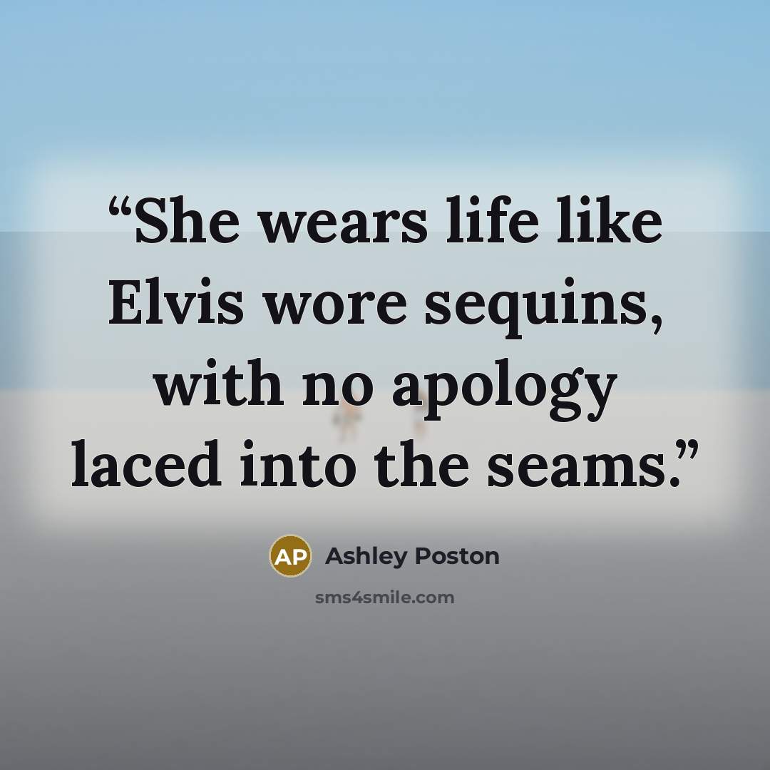 “She wears life like Elvis wore sequins, with no apology laced into the seams.” quote by Ashley Poston