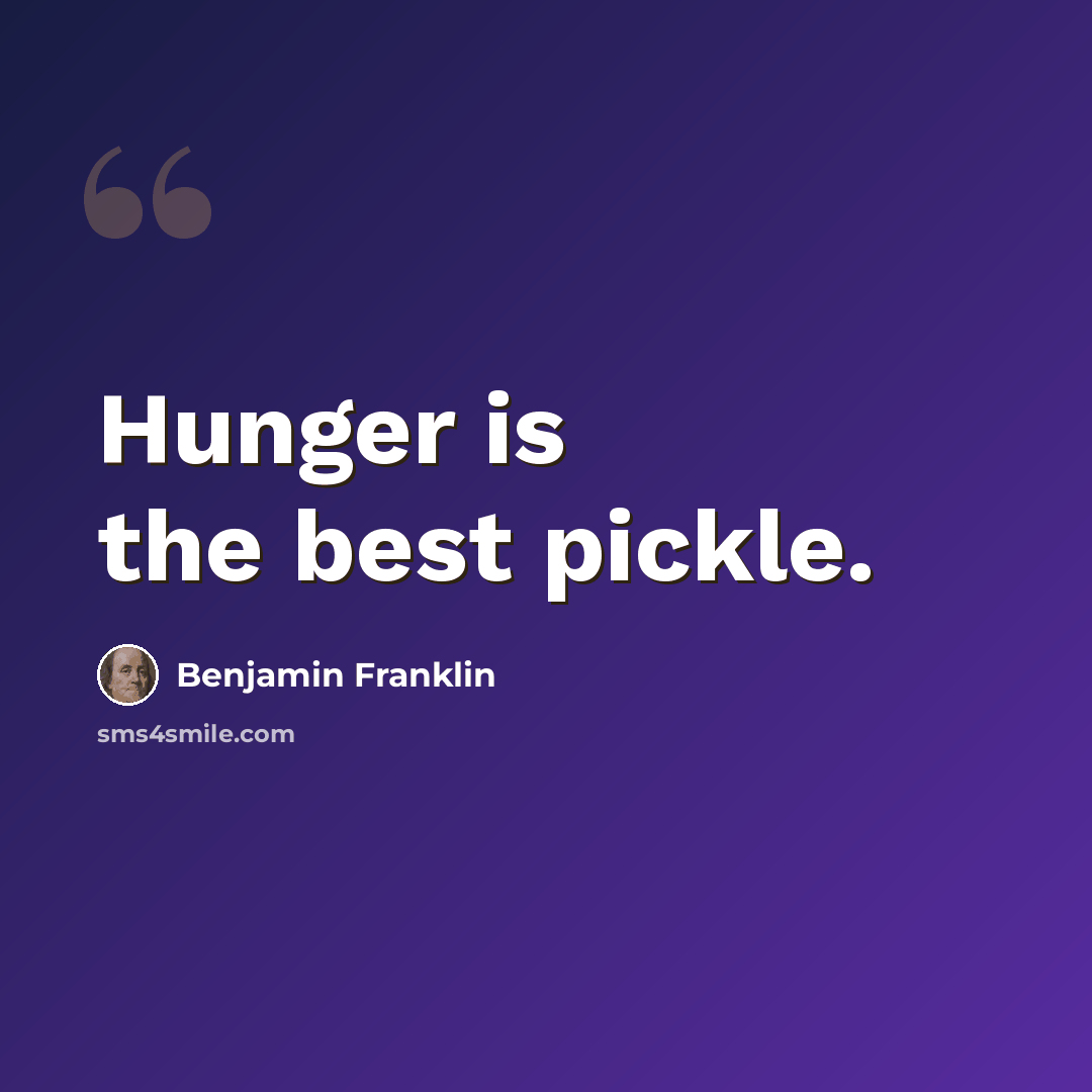 “Hunger is the best pickle.” quote by Benjamin Franklin