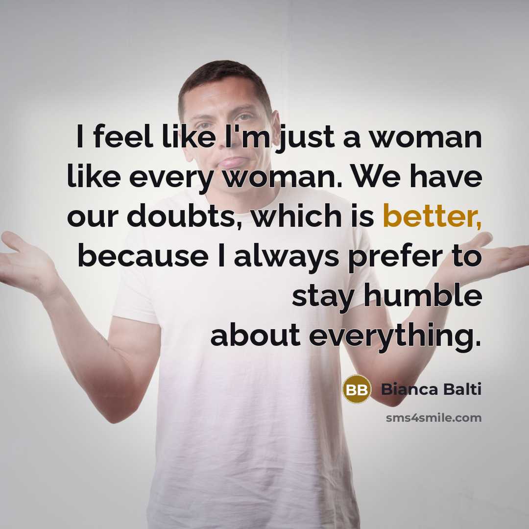 “I feel like I'm just a woman like every woman. We have our doubts, which is better, because I always prefer to stay humble about everything.” quote by Bianca Balti