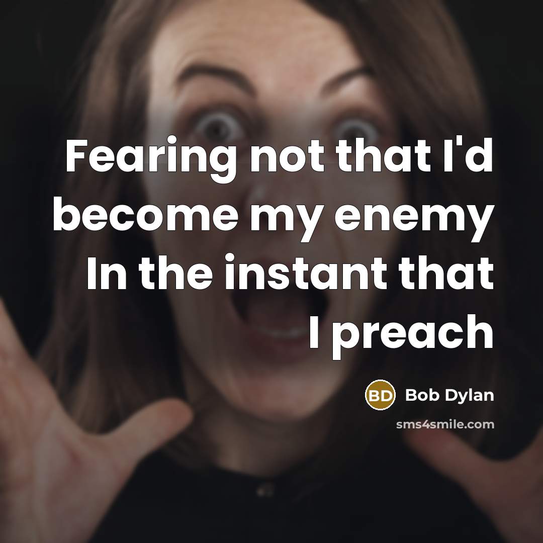 “Fearing not that I'd become my enemy In the instant that I preach” quote by Bob Dylan