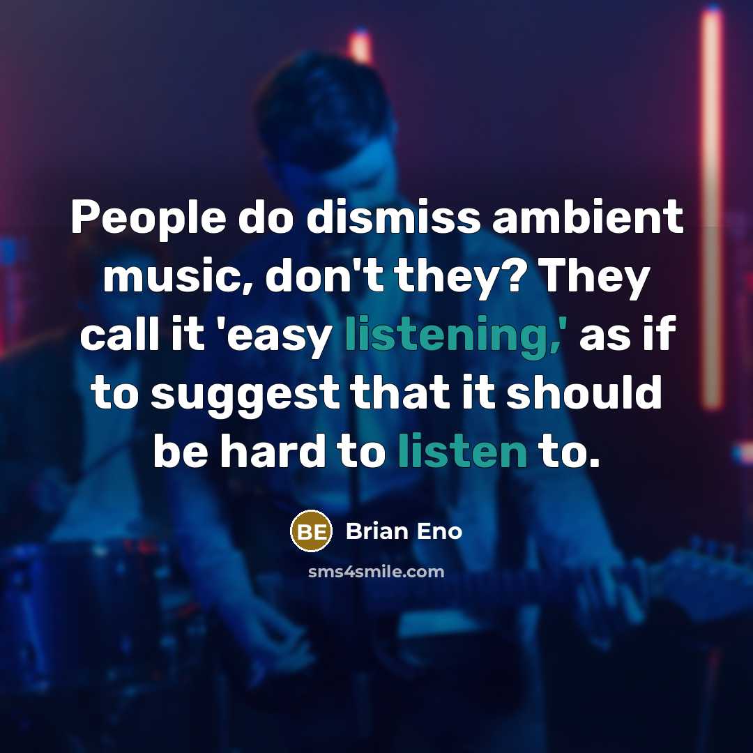 “People do dismiss ambient music, don't they? They call it 'easy listening,' as if to suggest that it should be hard to listen to.” quote by Brian Eno