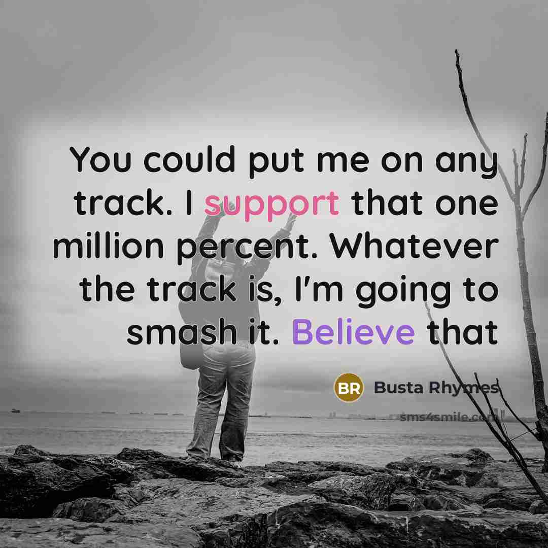 “You could put me on any track. I support that one million percent. Whatever the track is, I'm going to smash it. Believe that” quote by Busta Rhymes