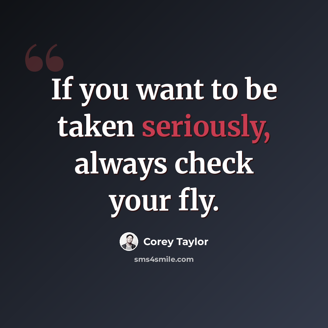“If you want to be taken seriously, always check your fly.” quote by Corey Taylor