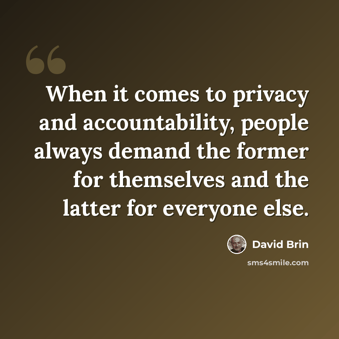 “When it comes to privacy and accountability, people always demand the former for themselves and the latter for everyone else.” quote by David Brin