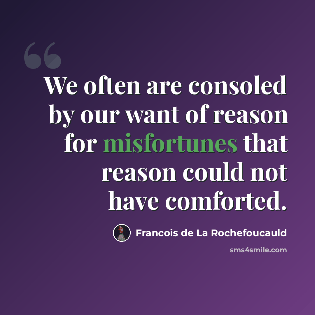 “We often are consoled by our want of reason for misfortunes that reason could not have comforted.” quote by Francois de La Rochefoucauld