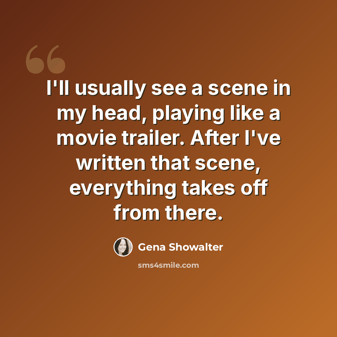 “I'll usually see a scene in my head, playing like a movie trailer. After I've written that scene, everything takes off from there.” quote by Gena Showalter
