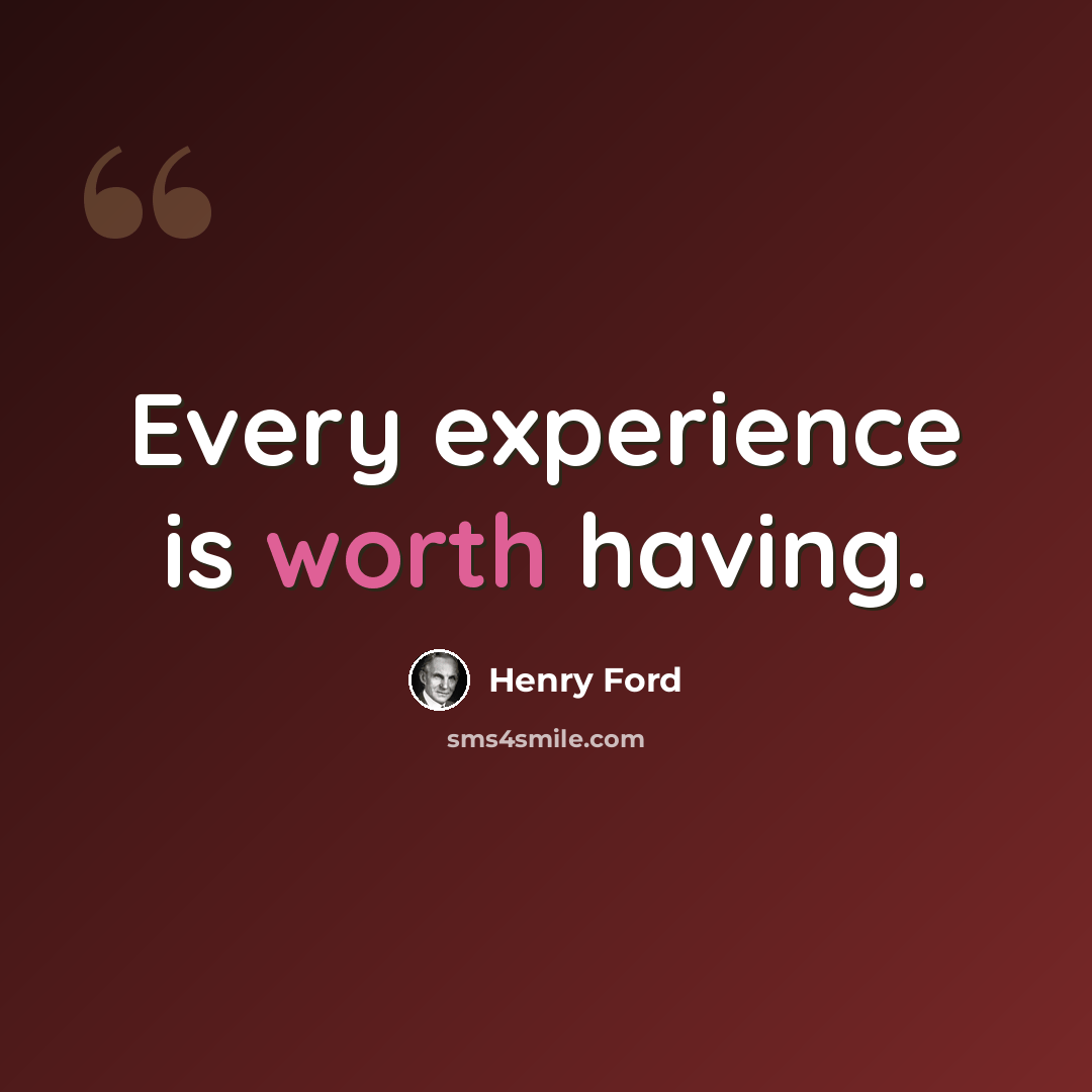 “Every experience is worth having.” quote by Henry Ford