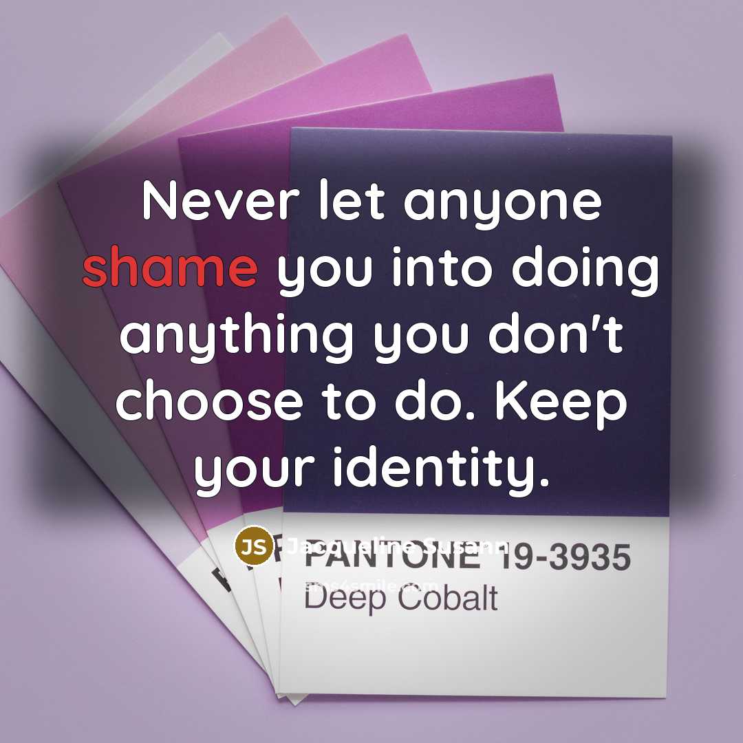 “Never let anyone shame you into doing anything you don't choose to do. Keep your identity.” quote by Jacqueline Susann
