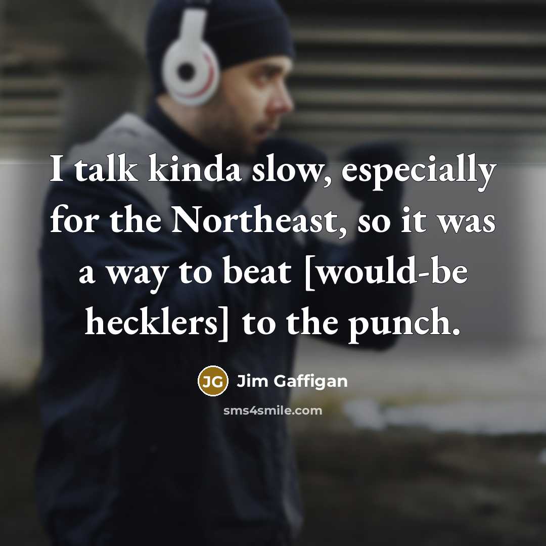 “I talk kinda slow, especially for the Northeast, so it was a way to beat [would-be hecklers] to the punch.” quote by Jim Gaffigan