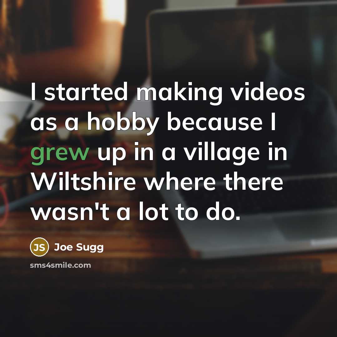“I started making videos as a hobby because I grew up in a village in Wiltshire where there wasn't a lot to do.” quote by Joe Sugg