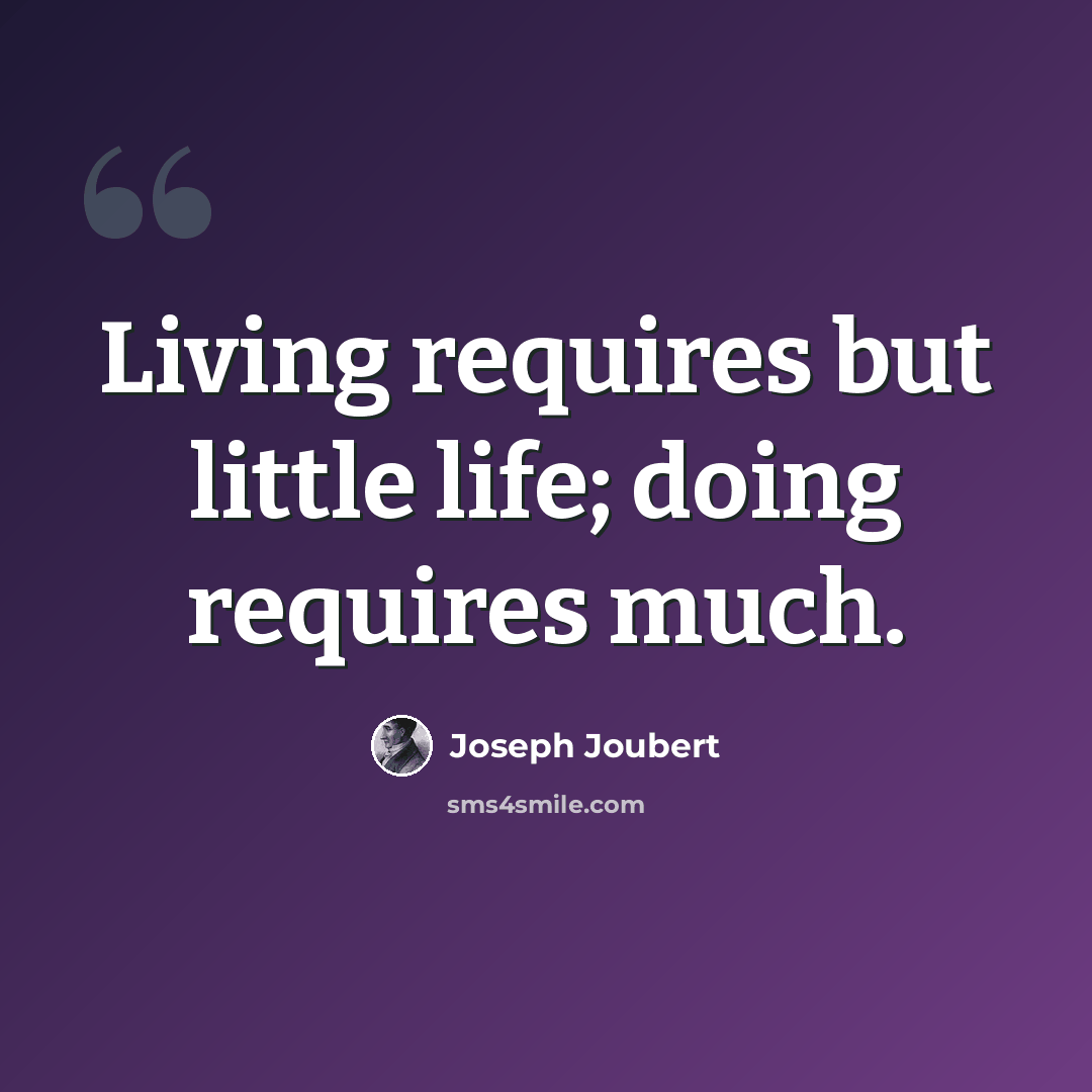 “Living requires but little life; doing requires much.” quote by Joseph Joubert