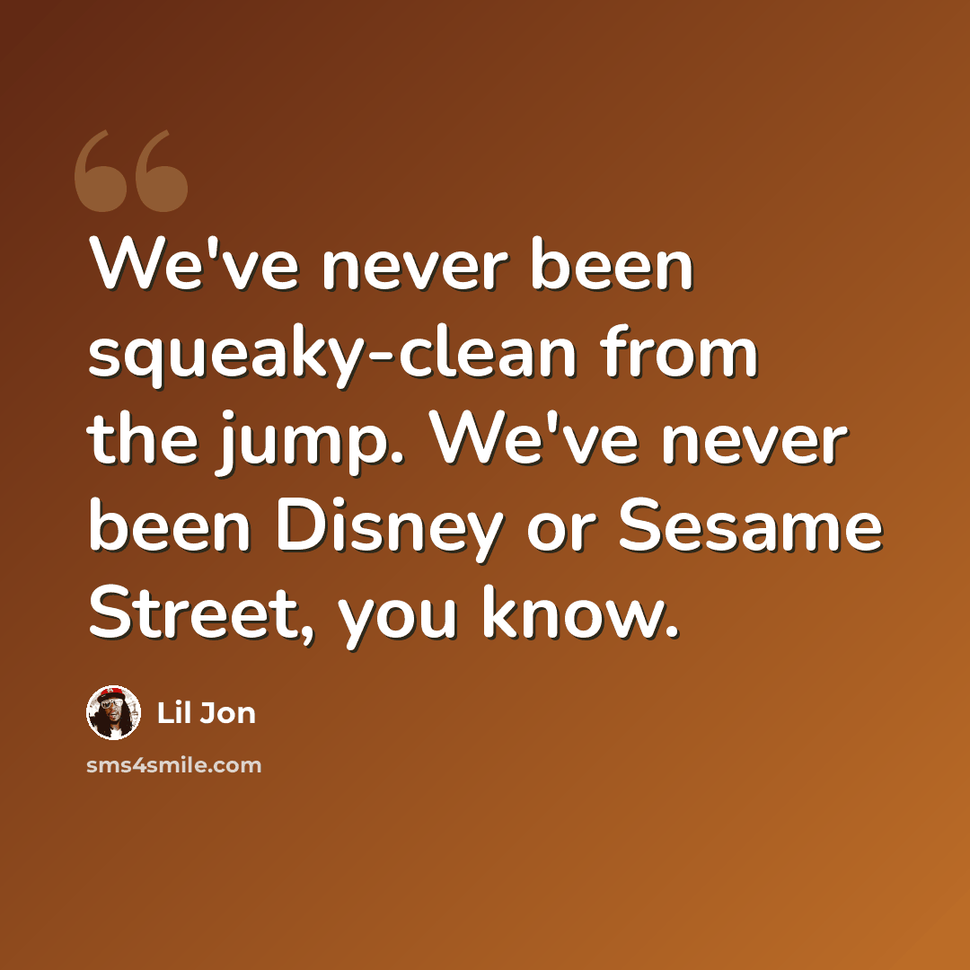 “We've never been squeaky-clean from the jump. We've never been Disney or Sesame Street, you know.” quote by Lil Jon