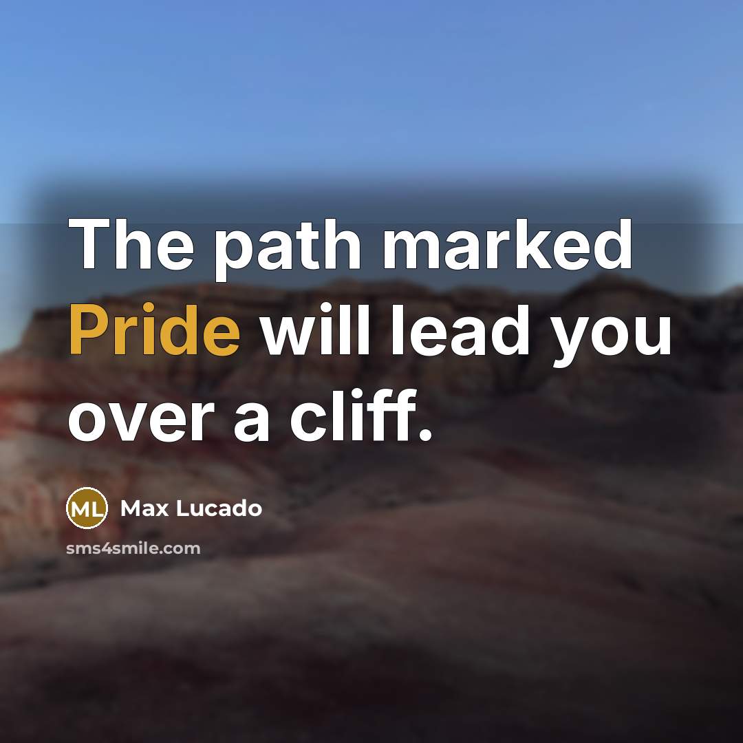 “The path marked Pride will lead you over a cliff.” quote by Max Lucado