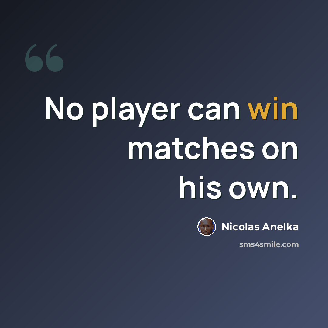 “No player can win matches on his own.” quote by Nicolas Anelka