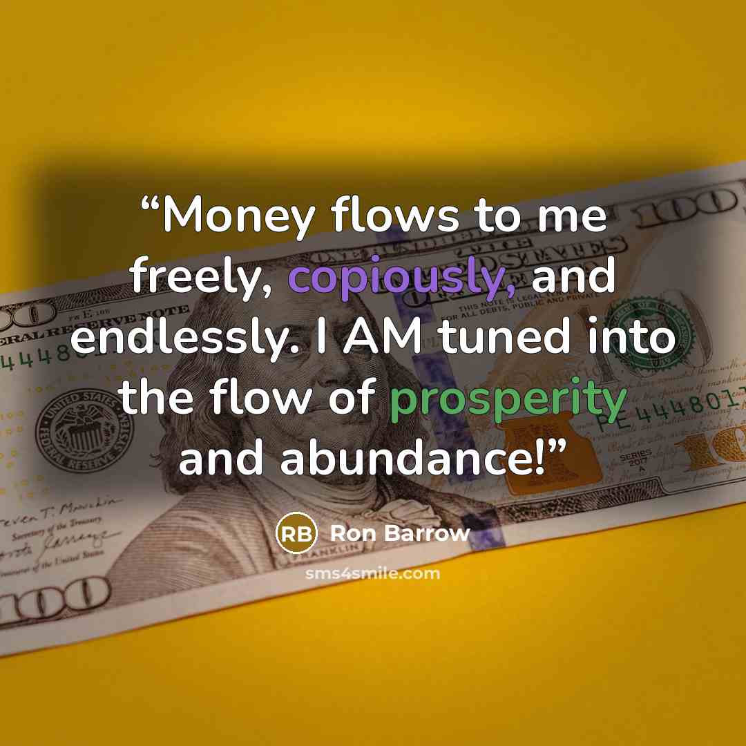 “Money flows to me freely, copiously, and endlessly. I AM tuned into the flow of prosperity and abundance!” quote by Ron Barrow