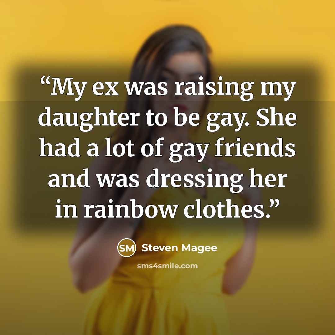 “My ex was raising my daughter to be gay. She had a lot of gay friends and was dressing her in rainbow clothes.” quote by Steven Magee