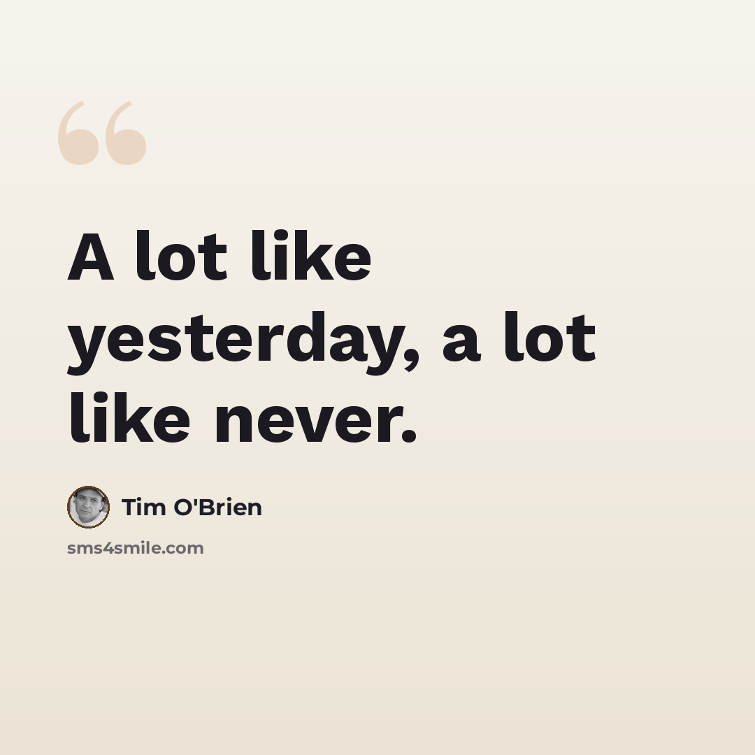 “A lot like yesterday, a lot like never.” quote by Tim O'Brien