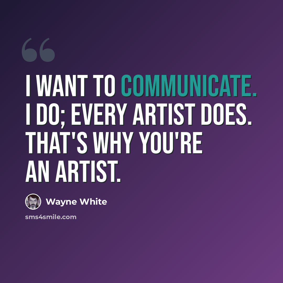 “I want to communicate. I do; every artist does. That's why you're an artist.” quote by Wayne White