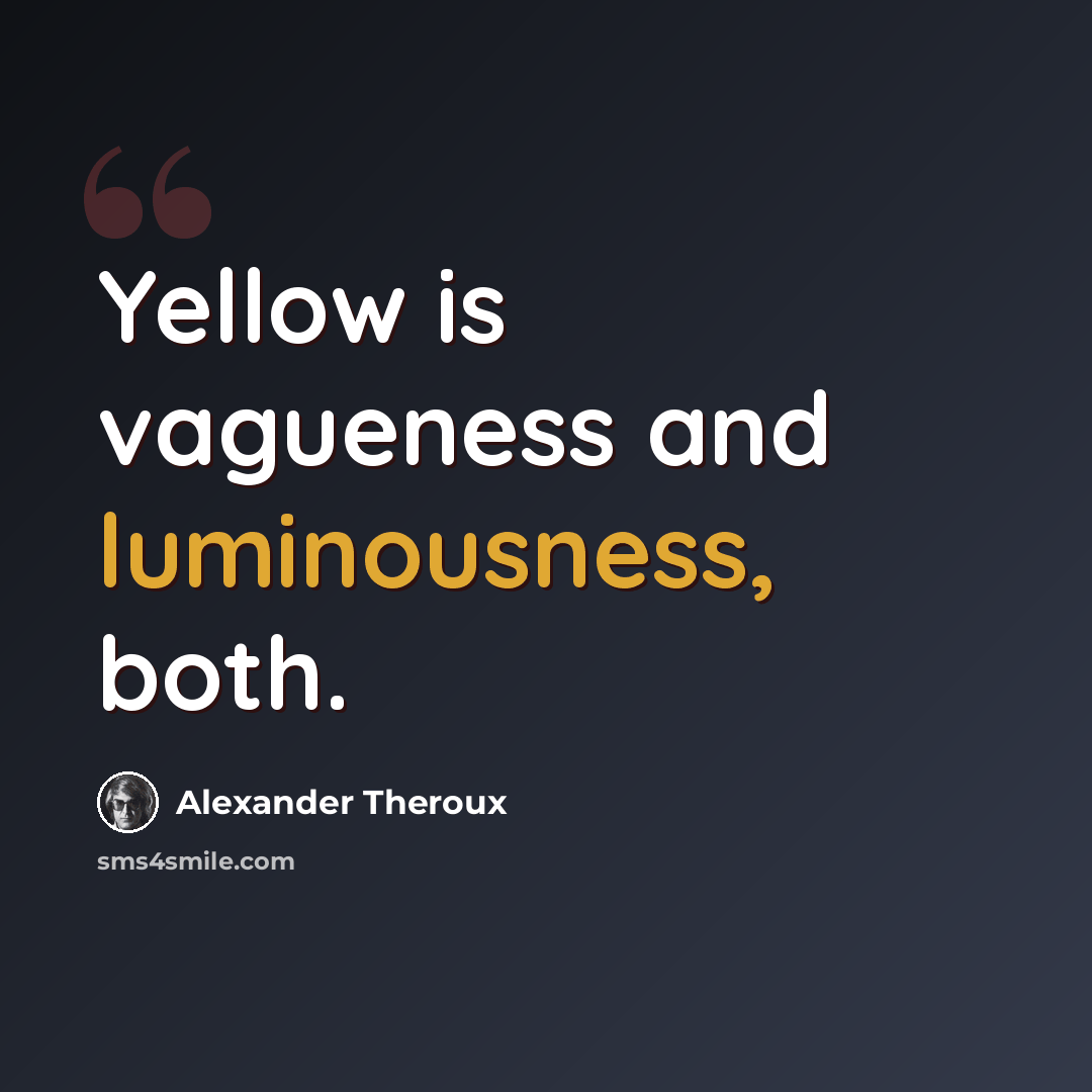“Yellow is vagueness and luminousness, both.” quote by Alexander Theroux