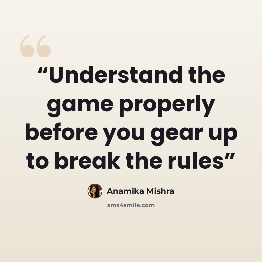 “Understand the game properly before you gear up to break the rules” quote by Anamika Mishra