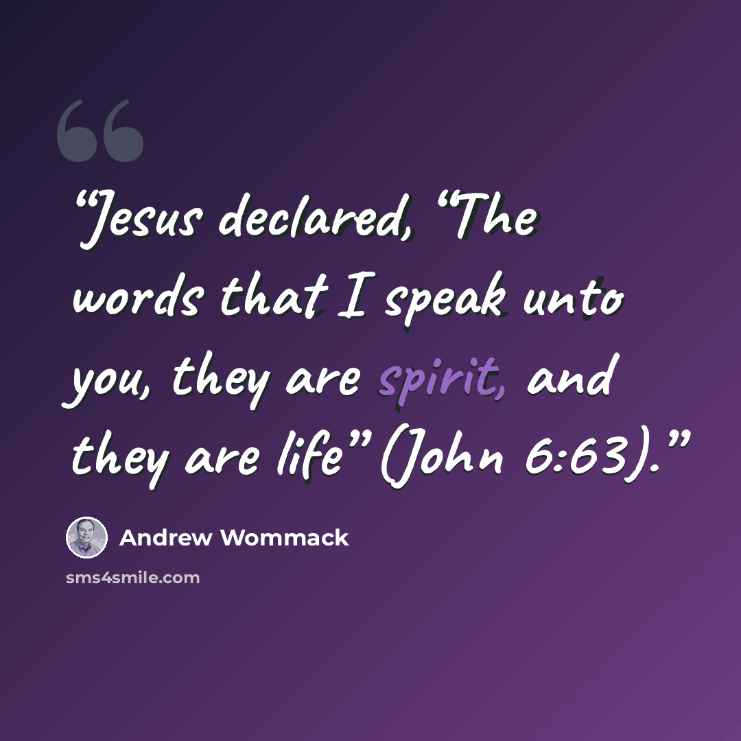 “Jesus declared, “The words that I speak unto you, they are spirit, and they are life” (John 6:63).” quote by Andrew Wommack