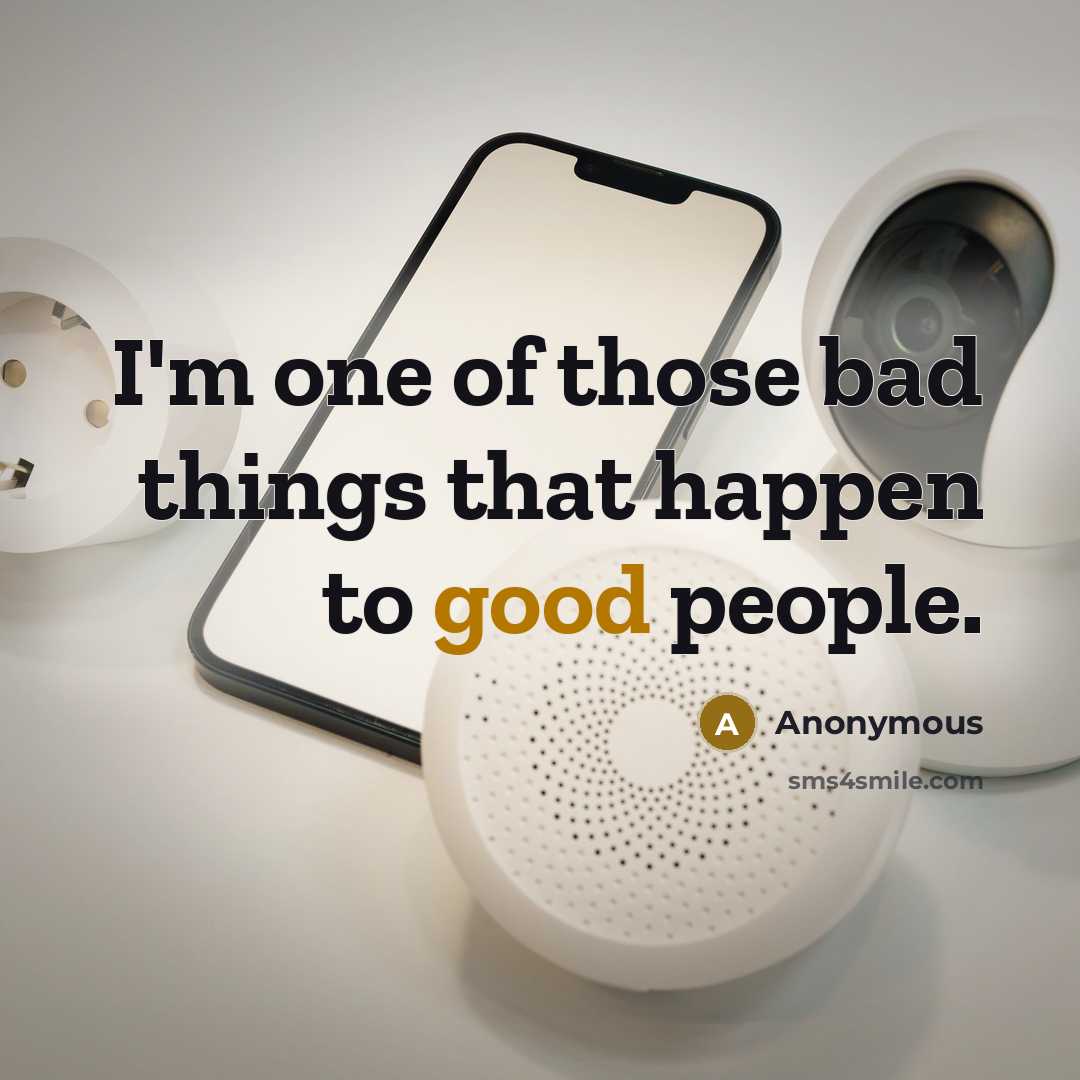 “I'm one of those bad things that happen to good people.” quote by Anonymous