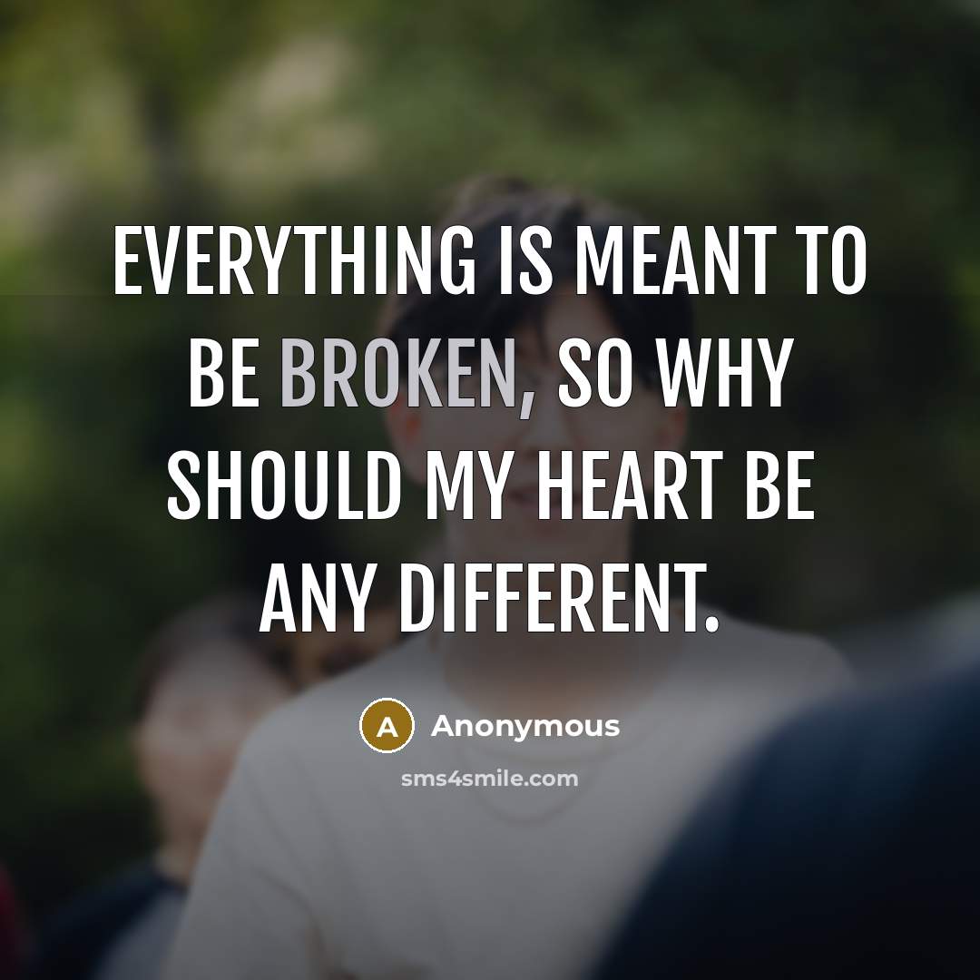 “Everything is meant to be broken, so why should my heart be any different.” quote by Anonymous