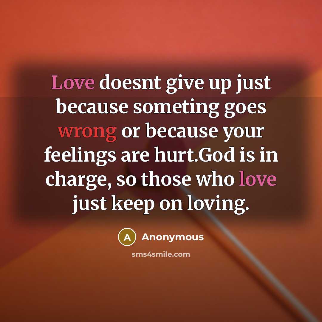 “Love doesnt give up just because someting goes wrong or because your feelings are hurt.God is in charge, so those who love just keep on loving.” quote by Anonymous