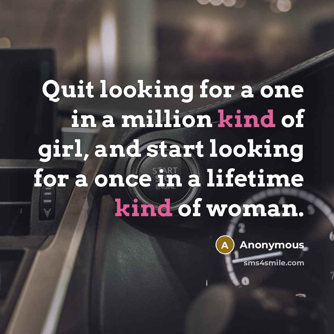 “Quit looking for a one in a million kind of girl, and start looking for a once in a lifetime kind of woman.” quote by Anonymous