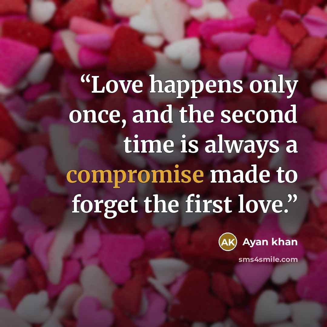 “Love happens only once, and the second time is always a compromise made to forget the first love.” quote by Ayan khan