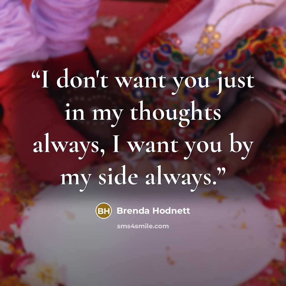 “I don't want you just in my thoughts always, I want you by my side always.” quote by Brenda Hodnett